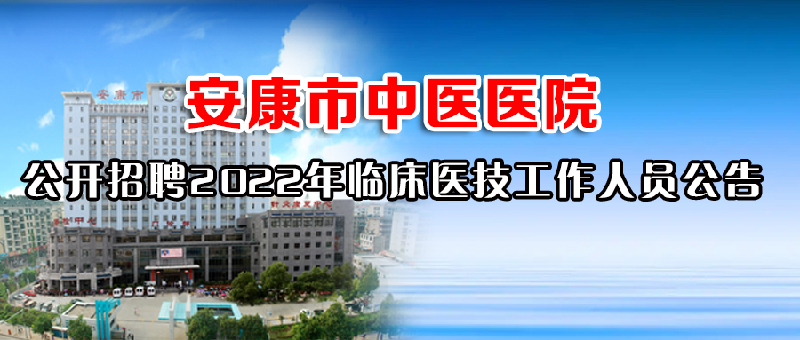 安康市中醫(yī)醫(yī)院  公開招聘2022年臨床醫(yī)技工作人員公告
